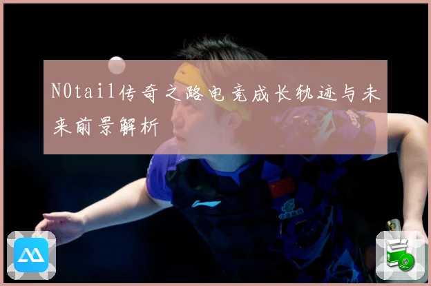 N0tail传奇之路电竞成长轨迹与未来前景解析