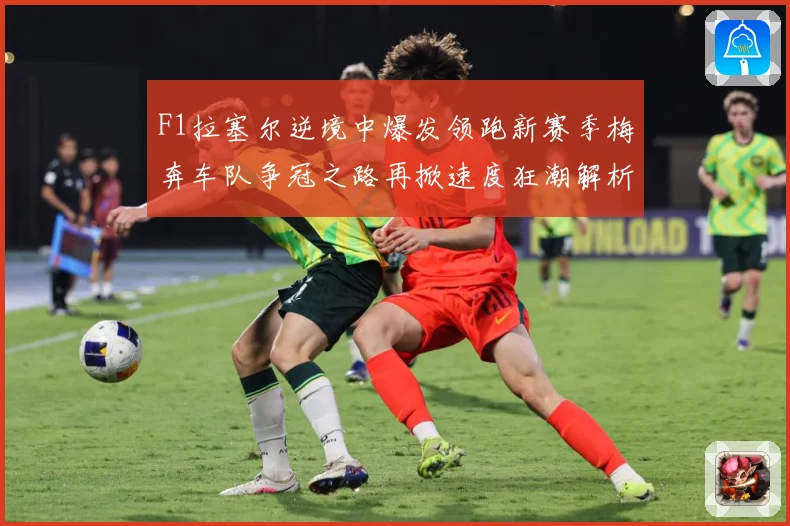 F1拉塞尔逆境中爆发领跑新赛季梅奔车队争冠之路再掀速度狂潮解析