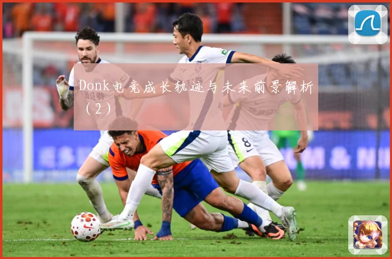 Donk电竞成长轨迹与未来前景解析（2）