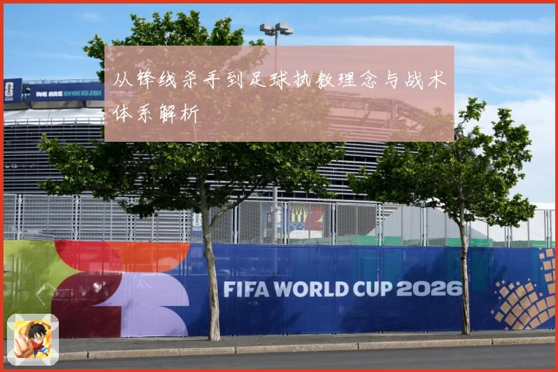 从锋线杀手到足球执教理念与战术体系解析