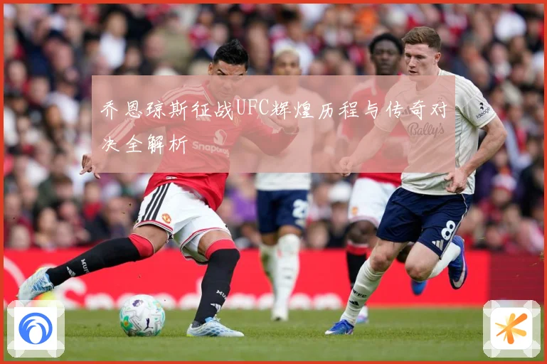 乔恩琼斯征战UFC辉煌历程与传奇对决全解析