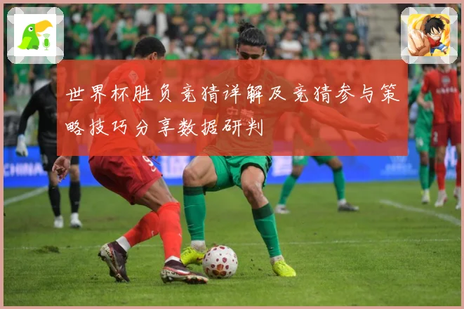 世界杯胜负竞猜详解及竞猜参与策略技巧分享数据研判