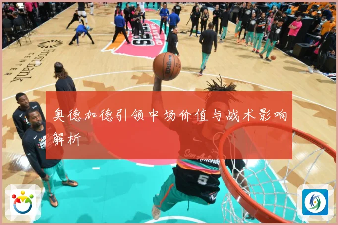奥德加德引领中场价值与战术影响解析