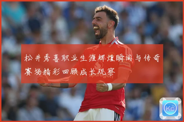 松井秀喜职业生涯辉煌瞬间与传奇赛场精彩回顾成长观察