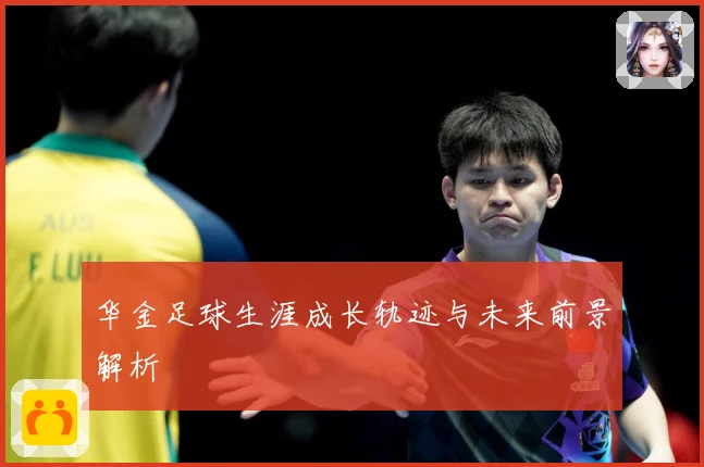华金足球生涯成长轨迹与未来前景解析