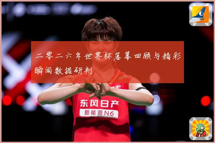 二零二六年世界杯落幕回顾与精彩瞬间数据研判