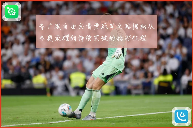 齐广璞自由式滑雪冠军之路揭秘从冬奥荣耀到持续突破的精彩征程