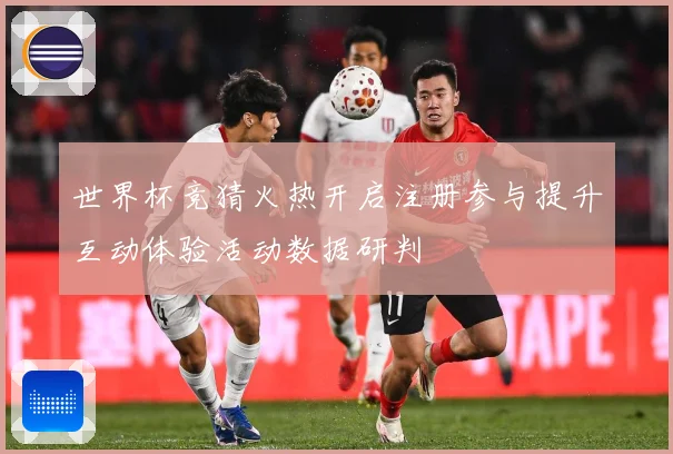 世界杯竞猜火热开启注册参与提升互动体验活动数据研判