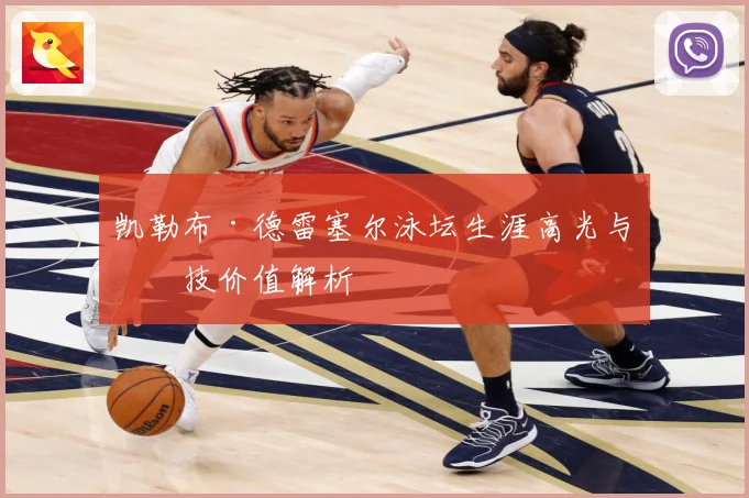 凯勒布·德雷塞尔泳坛生涯高光与竞技价值解析