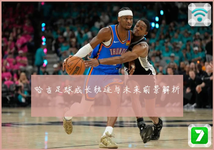 哈吉足球成长轨迹与未来前景解析