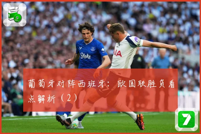 葡萄牙对阵西班牙：欧国联胜负看点解析（2）