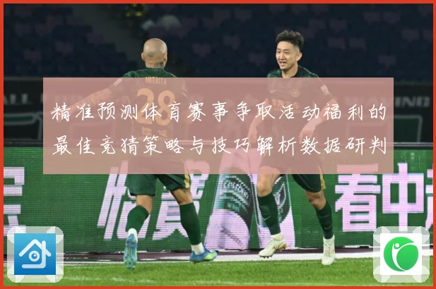 精准预测体育赛事争取活动福利的最佳竞猜策略与技巧解析数据研判