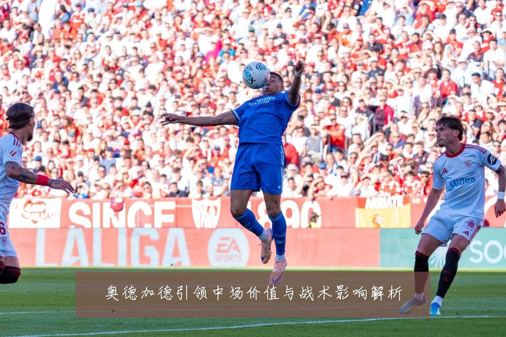 奥德加德引领中场价值与战术影响解析
