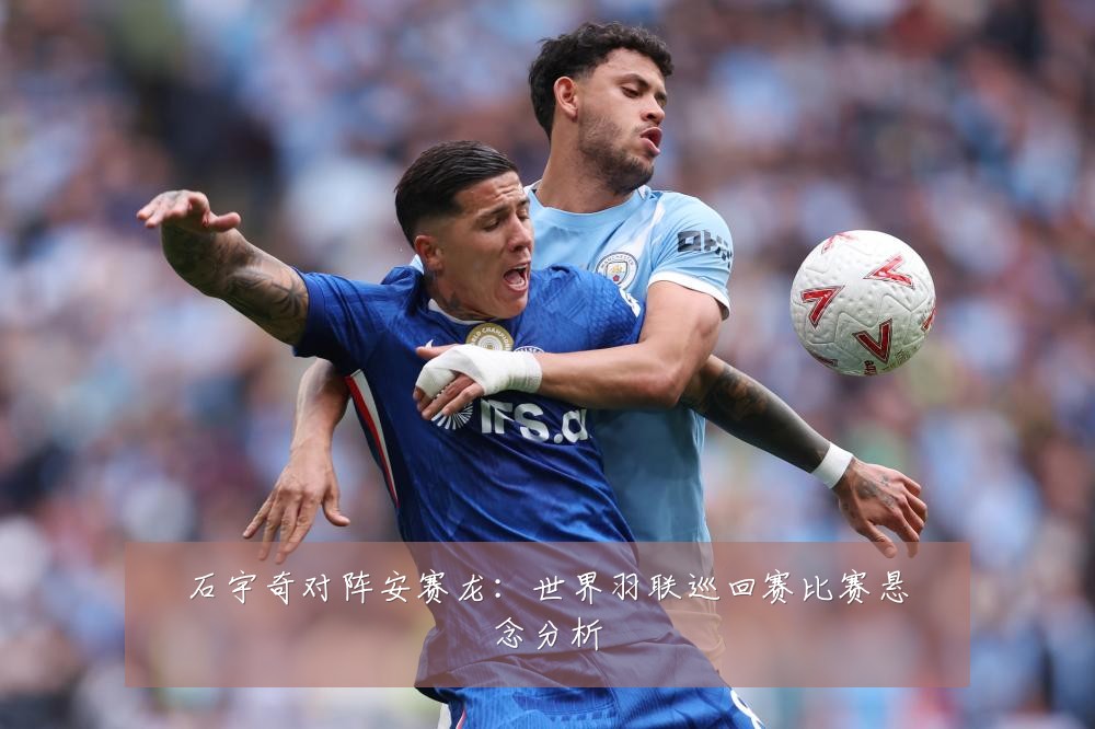 石宇奇对阵安赛龙：世界羽联巡回赛比赛悬念分析