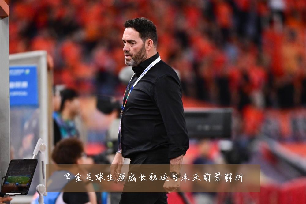 华金足球生涯成长轨迹与未来前景解析