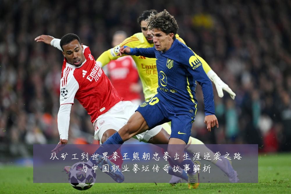 从矿工到世界拳王熊朝忠拳击生涯逆袭之路与中国职业拳坛传奇故事解析
