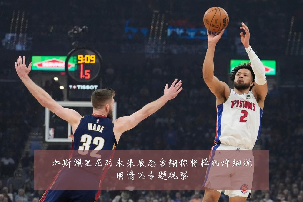 加斯佩里尼对未来表态含糊称将择机详细说明情况专题观察