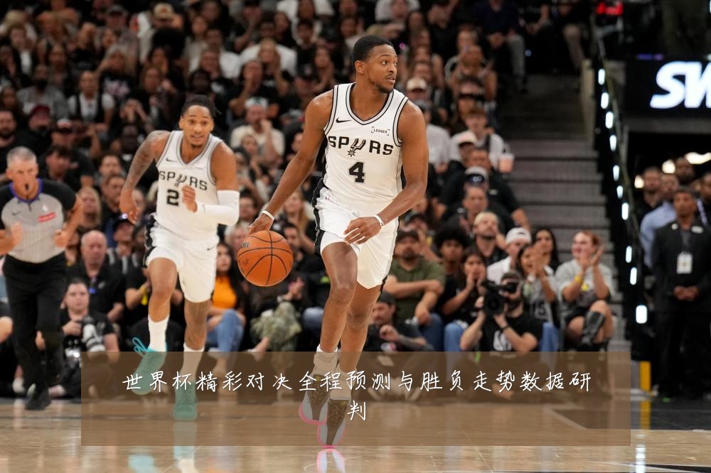 世界杯精彩对决全程预测与胜负走势数据研判