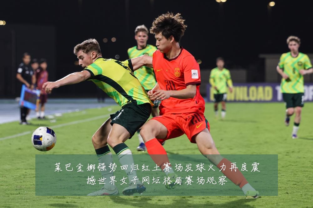 莱巴金娜强势回归红土赛场发球火力再度震撼世界女子网坛格局赛场观察
