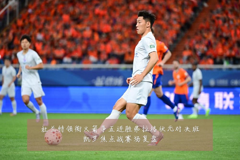 杜兰特领衔火箭争五连胜弗拉格状元对决班凯罗焦点战赛场复盘