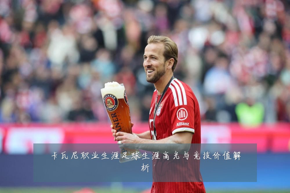 卡瓦尼职业生涯足球生涯高光与竞技价值解析
