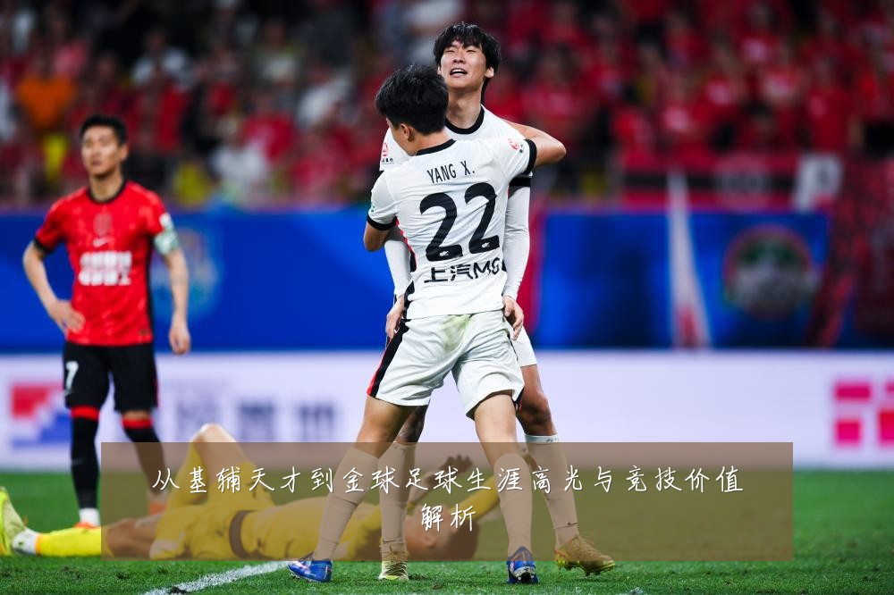 从基辅天才到金球足球生涯高光与竞技价值解析
